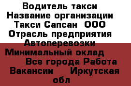 Водитель такси › Название организации ­ Такси Сапсан, ООО › Отрасль предприятия ­ Автоперевозки › Минимальный оклад ­ 40 000 - Все города Работа » Вакансии   . Иркутская обл.